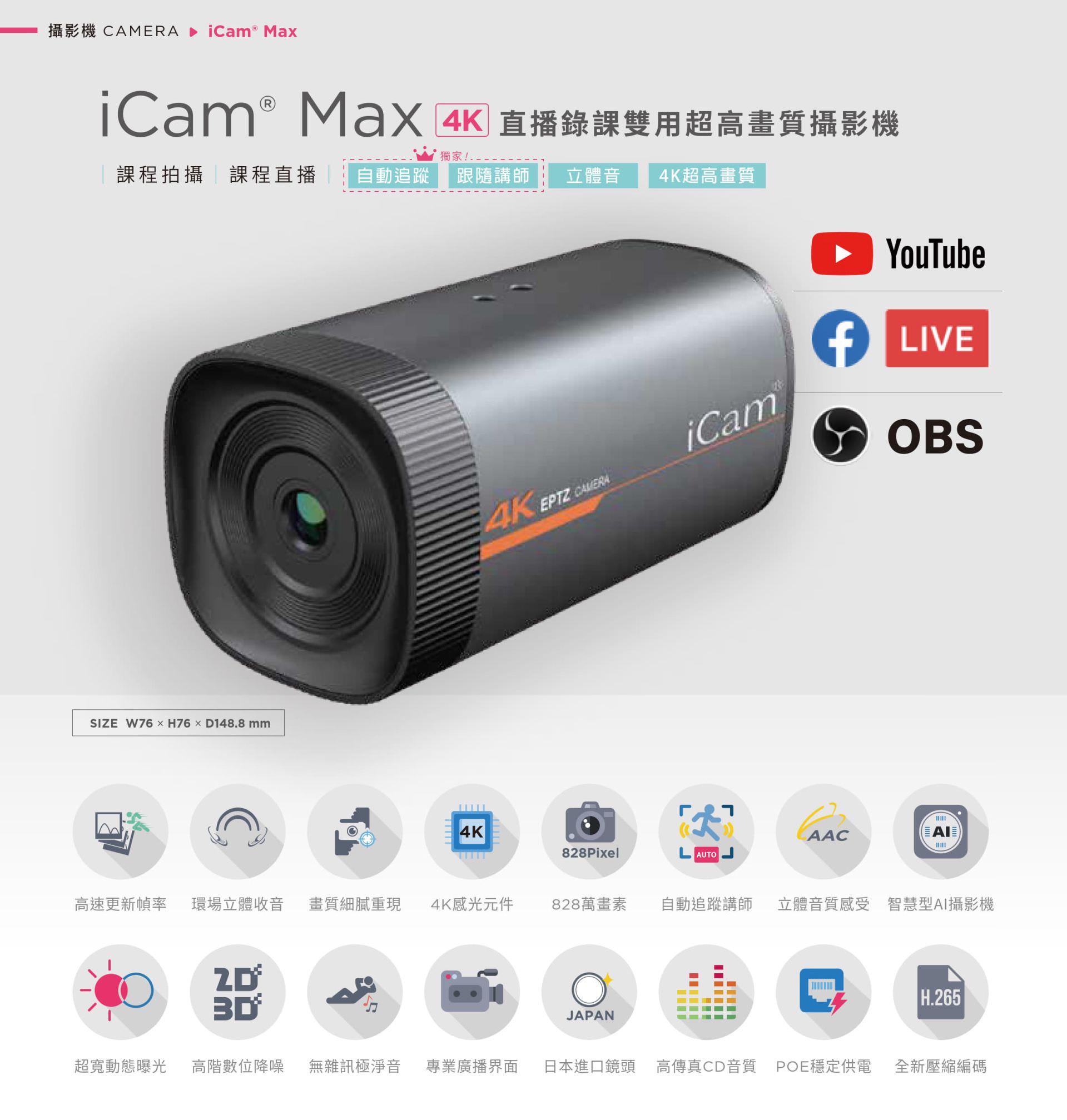 iCam Max 4K 智能型直播录课摄影机采用 4K 超高画质感光组件与 AI 自动追踪技术，支持 828 万像素高解析影象、立体声音质、H.265 压缩与超宽动态补光，具备无杂讯抑噪与专业多语界面，完美整合 OBS、YouTube、Facebook Live 等主流串流平台，具备 POE 网络供电与 USB 输出，是专为教育录课、远距直播与企业课程设计的高画质摄影机首选。