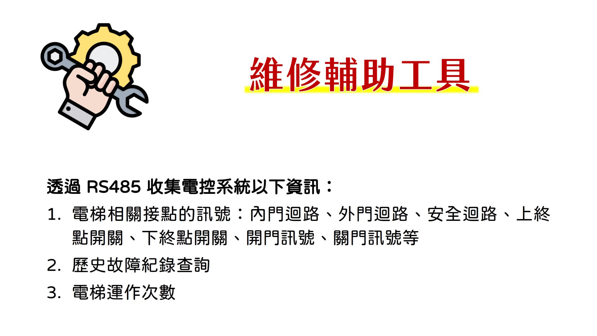 維修輔助工具，透過 RS485 收集電控系統以下資訊：電梯相關接點的訊號：內門迴路、外門迴路、安全迴路、上終點開關、下終點開關、開門訊號、關門訊號等，歷史故障紀錄查詢、電梯運作次數。